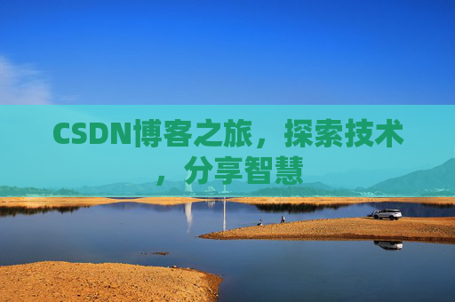 CSDN博客之旅,探索技术,分享智慧 CSDN博客之旅,探索技术,分享智慧